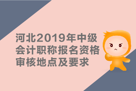 河北2019年中級(jí)會(huì)計(jì)職稱(chēng)報(bào)名資格審核地點(diǎn)及要求