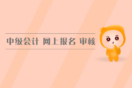 中級會計網(wǎng)上報名審核方式都有哪幾種？