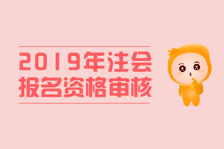 寧夏2019年注冊會(huì)計(jì)師考試資格審核的流程是什么