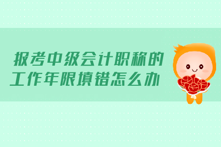 報考2019年中級會計職稱的工作年限填錯怎么辦？