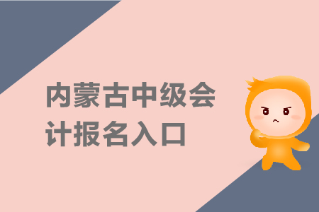 2019年內(nèi)蒙古中級會計(jì)報(bào)名入口什么時候關(guān)閉