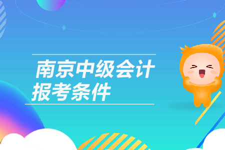 2019年江蘇省南京中級會計報考條件是什么呢，有工作年限要求嗎