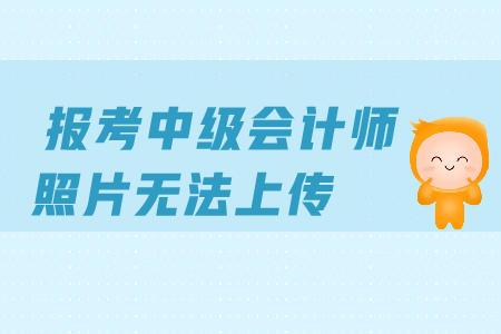 報考中級會計師照片無法上傳是怎么回事？怎么辦？