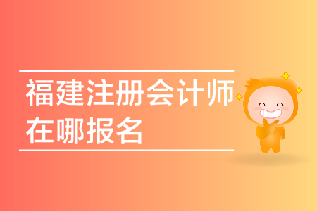 2019年福建注冊會計師在哪報名？福建省CPA報名網(wǎng)址是多少？
