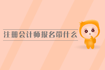 注冊會計師報名需要帶什么，報名時間是哪天？