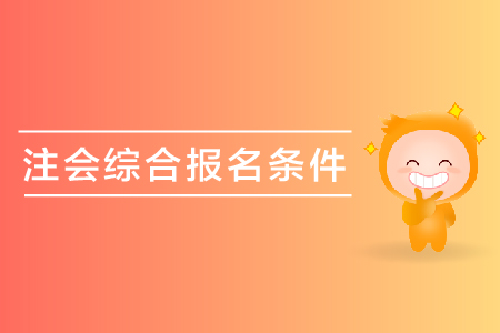 2019年注會綜合報名條件是什么？