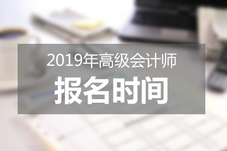 北京2019年高級會計師報考什么時候結(jié)束？