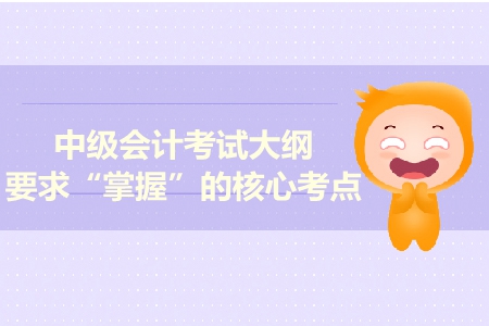 2019年中級(jí)會(huì)計(jì)實(shí)務(wù)考試大綱發(fā)布！這些考點(diǎn)必須掌握！