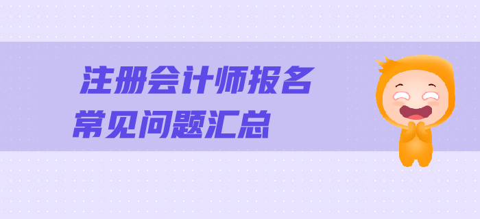 2019年注會報(bào)名常見問題解答，一文幫您順利報(bào)考！