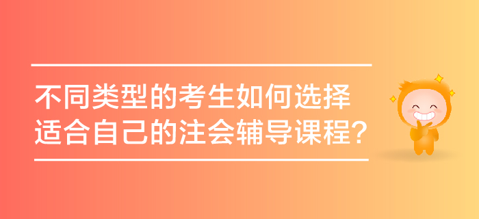 不同類型的考生如何選擇適合自己的注會輔導(dǎo)課程？