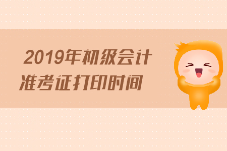 2019年初級會計打印準考證時間公布了嗎？