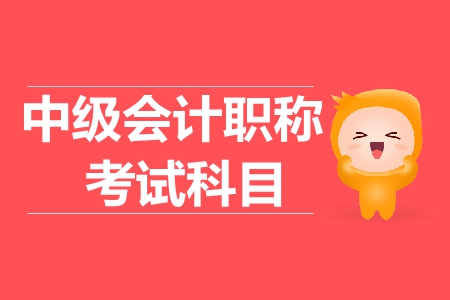 2019年中級(jí)會(huì)計(jì)職稱考試科目有哪些？