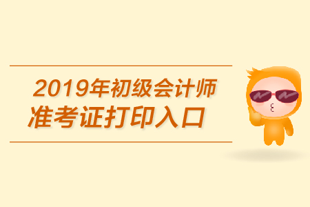 2019年初級會計準(zhǔn)考證在哪里打印，你知道嗎？