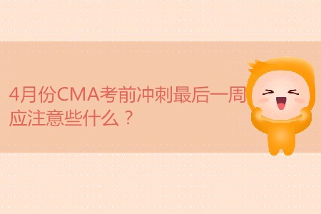 4月份CMA考前沖刺最后一周，應(yīng)注意些什么？