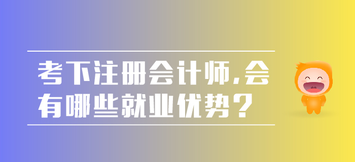 考下注冊會計師，會有哪些就業(yè)優(yōu)勢？