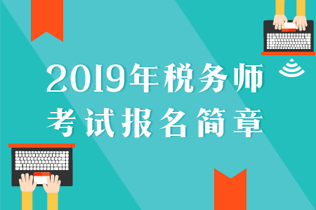 2019年稅務(wù)師報(bào)名簡(jiǎn)章已公布，速來了解！