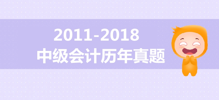 中級(jí)會(huì)計(jì)備考必備干貨！2011年-2018年歷年真題大放送！