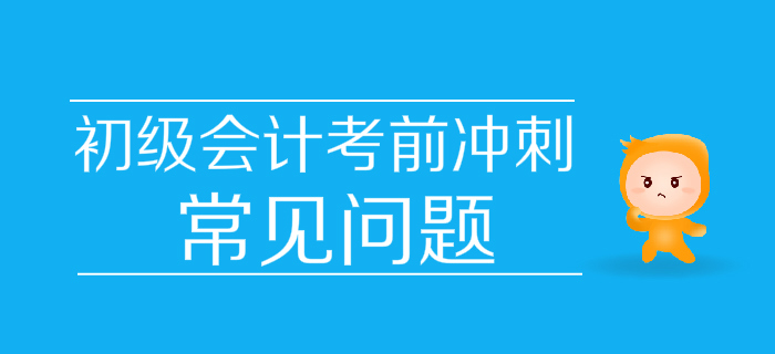 決戰(zhàn)30天！2019年初級會計考前沖刺常見問題匯編，快收藏！