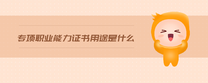 專項(xiàng)職業(yè)能力證書用途是什么