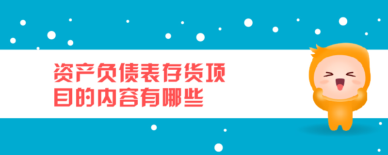 資產(chǎn)負(fù)債表存貨項(xiàng)目的內(nèi)容有哪些