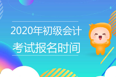 寧夏回族自治區(qū)2020年初級會計考試報名時間是什么？