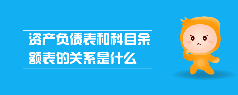 資產(chǎn)負(fù)債表和科目余額表的關(guān)系是什么