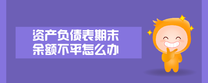 資產(chǎn)負(fù)債表期末余額不平怎么辦