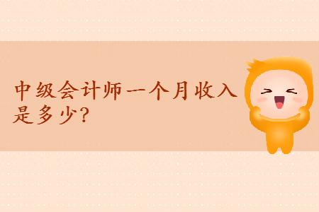 中級(jí)會(huì)計(jì)師一個(gè)月收入是多少？