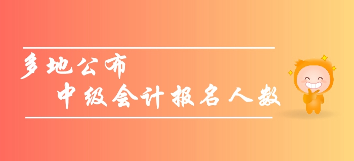 關(guān)注：多地公布中級(jí)會(huì)計(jì)報(bào)名人數(shù)，預(yù)計(jì)2019年創(chuàng)新高！