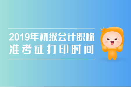 2019年安徽初級會計準考證打印時間是什么？