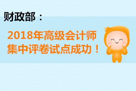 財(cái)政部：2018年高級會計(jì)師集中評卷試點(diǎn)成功！
