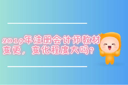 2019年注冊(cè)會(huì)計(jì)師教材變更，變更程度大嗎？