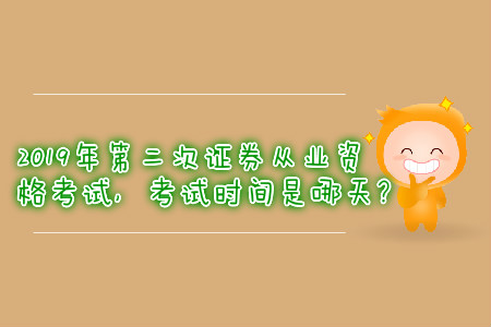 2019年第二次證券從業(yè)資格考試，考試時(shí)間是哪天？