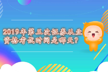 2019年第三次證券從業(yè)資格考試時(shí)間是哪天？