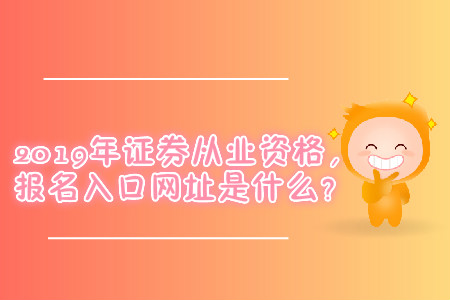2019年證券從業(yè)資格，報(bào)名入口網(wǎng)址是什么？