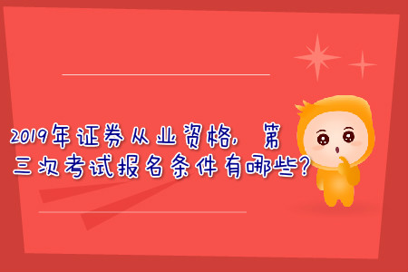 2019年證券從業(yè)資格，第三次考試報(bào)名條件有哪些？