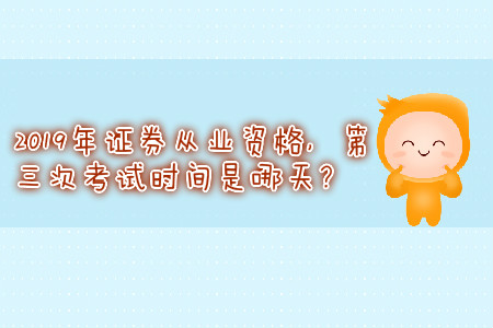 2019年證券從業(yè)資格，第三次考試時(shí)間是哪天？