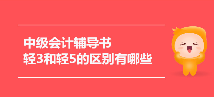 2021年中級會計輔導(dǎo)書，輕3和輕5的區(qū)別有哪些？
