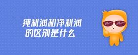 純利潤和凈利潤的區(qū)別是什么