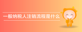 一般納稅人注銷流程是什么