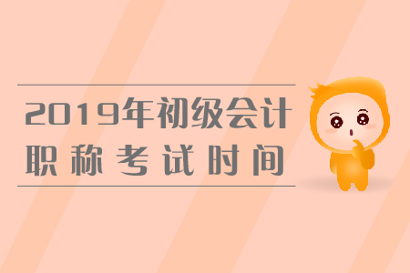 2019年初級會計考試時間公布了嗎？