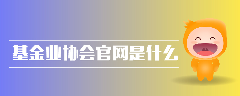 基金業(yè)協(xié)會官網(wǎng)是什么