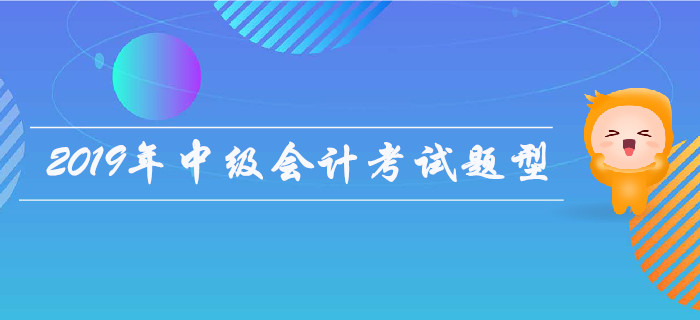 2019年中級(jí)會(huì)計(jì)考試題型有哪些？是否有變化？