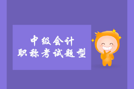 中級(jí)會(huì)計(jì)考試題型有什么？