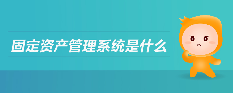 固定資產(chǎn)管理系統(tǒng)是什么