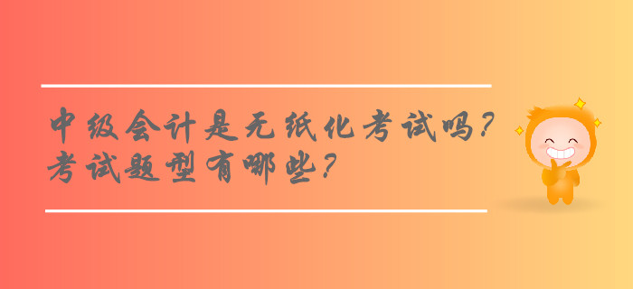 2019年中級會計師考試是無紙化考試嗎？考試題型有哪些？