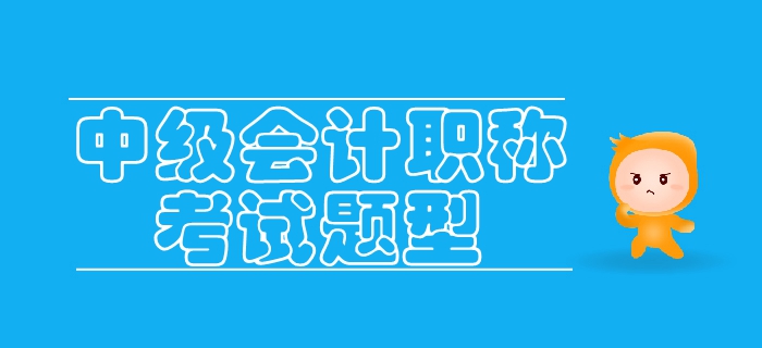 2019年中級會計考試題型已公布，各類考生如何備考？
