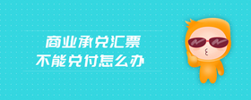 商業(yè)承兌匯票不能兌付怎么辦