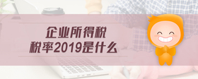 企業(yè)所得稅稅率2019是什么