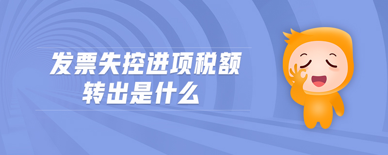 發(fā)票失控進(jìn)項(xiàng)稅額轉(zhuǎn)出是什么